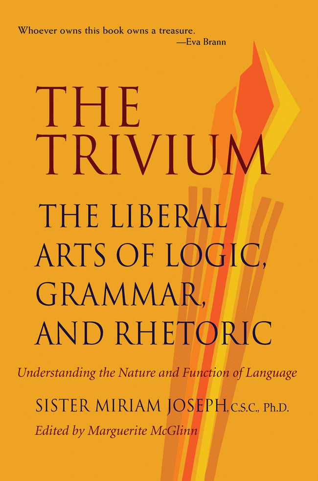 THE TRIVIUM THE LIBERAL ARTS OF LOGIC, GRAMMAR, AND RHETORIC by SISTER MIRIAM JOSEPH