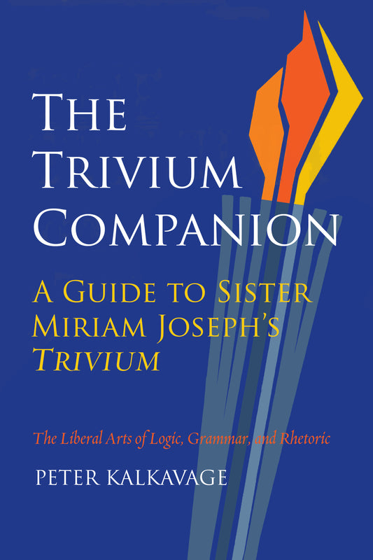 The Trivium Companion: A Guide to Sister Miriam Joseph’s Trivium